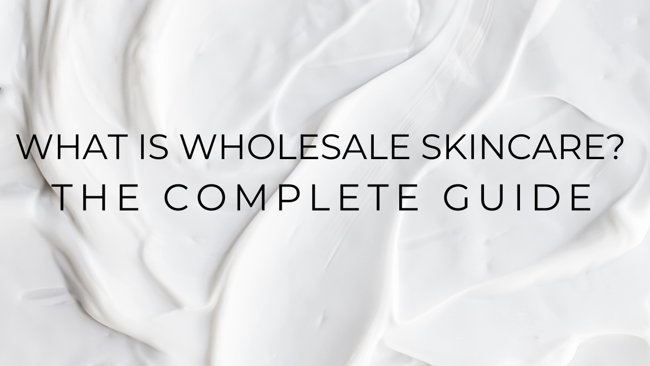What Is Wholesale Skin Care? The Complete Guide to Wholesale Skin Care